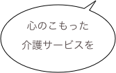 心のこもった
介護サービスを